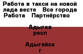 Работа в такси на новой лада весте - Все города Работа » Партнёрство   . Адыгея респ.,Адыгейск г.